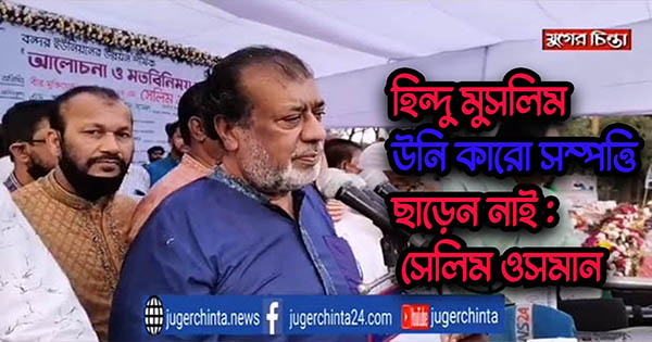 হিন্দু-মুসলিম উনি কারো সম্পত্তি ছাড়েন নাই:  সেলিম ওসমান (ভিডিও)